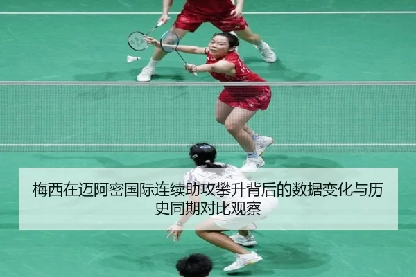 梅西在迈阿密国际连续助攻攀升背后的数据变化与历史同期对比观察